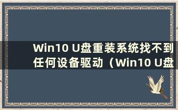 Win10 U盘重装系统找不到任何设备驱动（Win10 U盘重装系统教程）